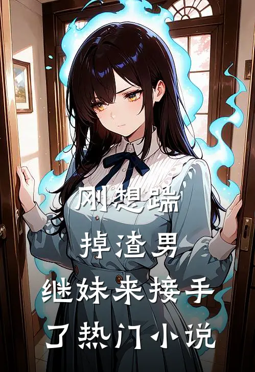刚想踹掉渣男，继妹来接手了热门小说