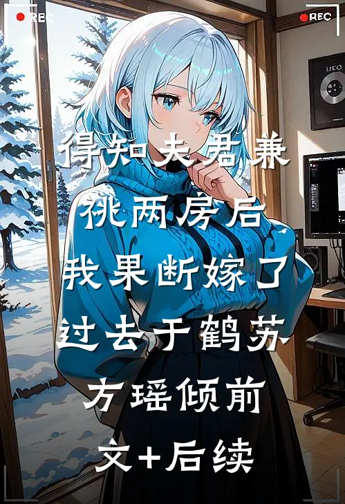 得知夫君兼祧两房后，我果断嫁了过去于鹤苏方瑶倾前文+后续