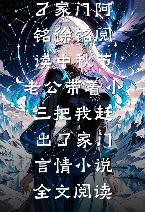 中秋节，老公带着小三把我赶出了家门阿铭徐铭阅读_中秋节，老公带着小三把我赶出了家门言情小说全文阅读