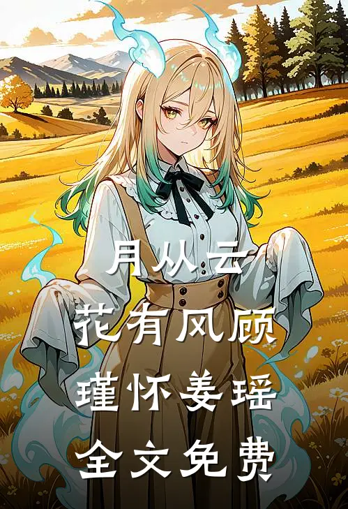 月从云，花有风顾瑾怀姜瑶全文免费