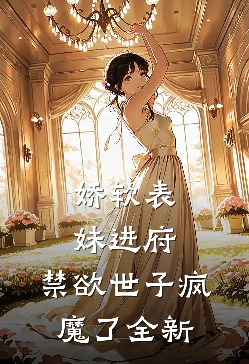 娇软表妹进府：禁欲世子疯魔了全新