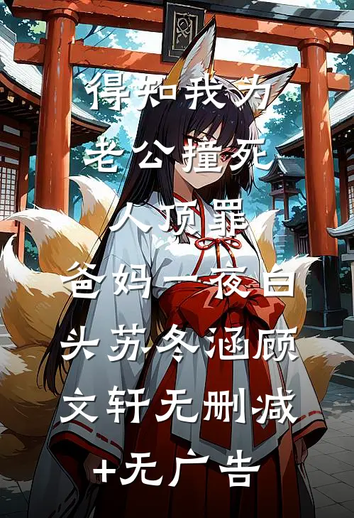 得知我为老公撞死人顶罪，爸妈一夜白头苏冬涵顾文轩无删减+无广告