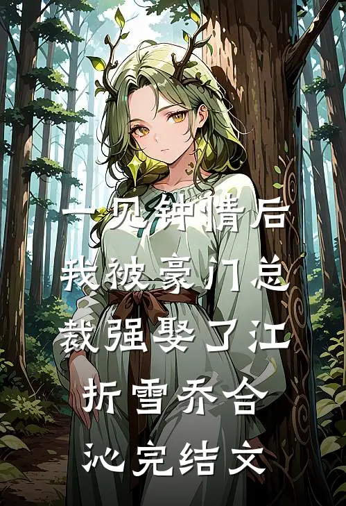 一见钟情后，我被豪门总裁强娶了江折雪乔合沁完结文
