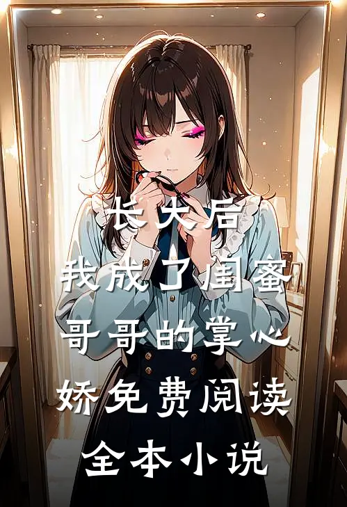 长大后,我成了闺蜜哥哥的掌心娇免费阅读全本小说
