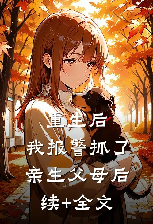 重生后，我报警抓了亲生父母后续+全文