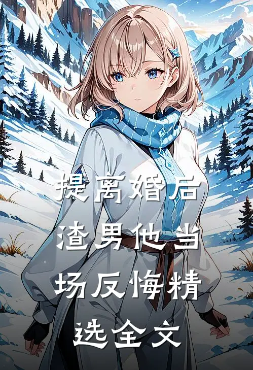 提离婚后，渣男他当场反悔精选全文