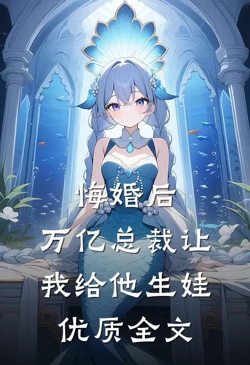 悔婚后，万亿总裁让我给他生娃优质全文