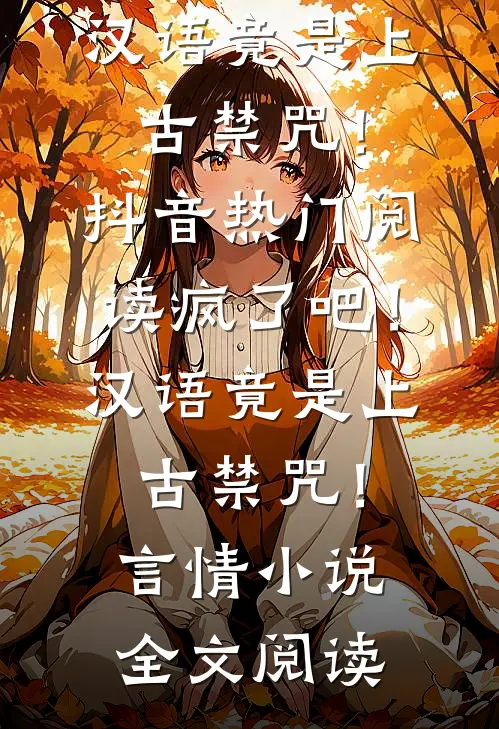 疯了吧！汉语竟是上古禁咒！抖音热门阅读_疯了吧！汉语竟是上古禁咒！言情小说全文阅读