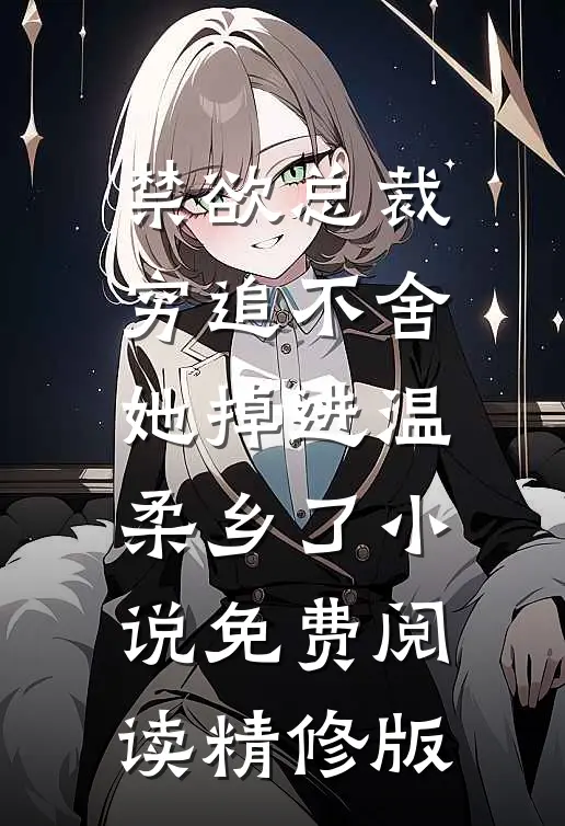 禁欲总裁穷追不舍她掉进温柔乡了小说免费阅读精修版