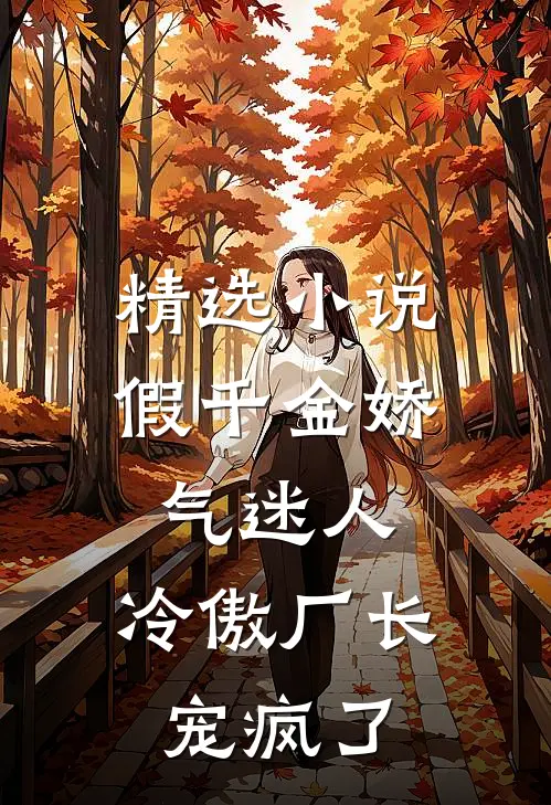 精选小说假千金娇气迷人，冷傲厂长宠疯了