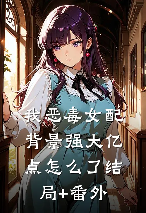 我恶毒女配，背景强大亿点怎么了结局+番外