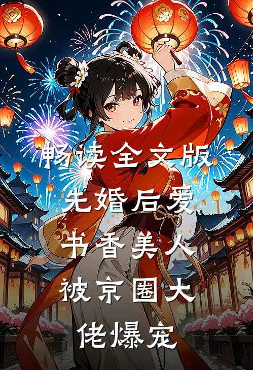 畅读全文版先婚后爱：书香美人被京圈大佬爆宠