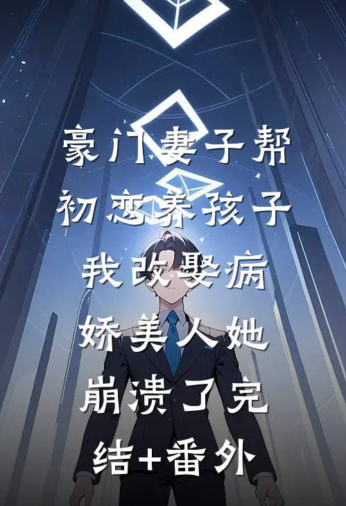 豪门妻子帮初恋养孩子，我改娶病娇美人她崩溃了完结+番外