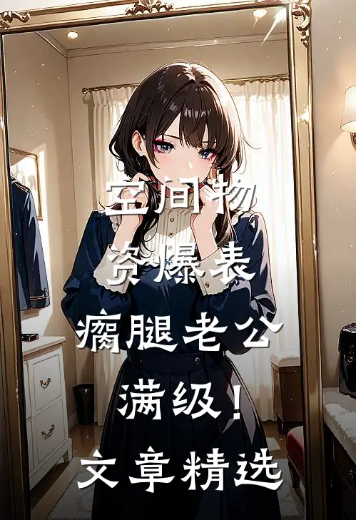 空间物资爆表，瘸腿老公满级！文章精选