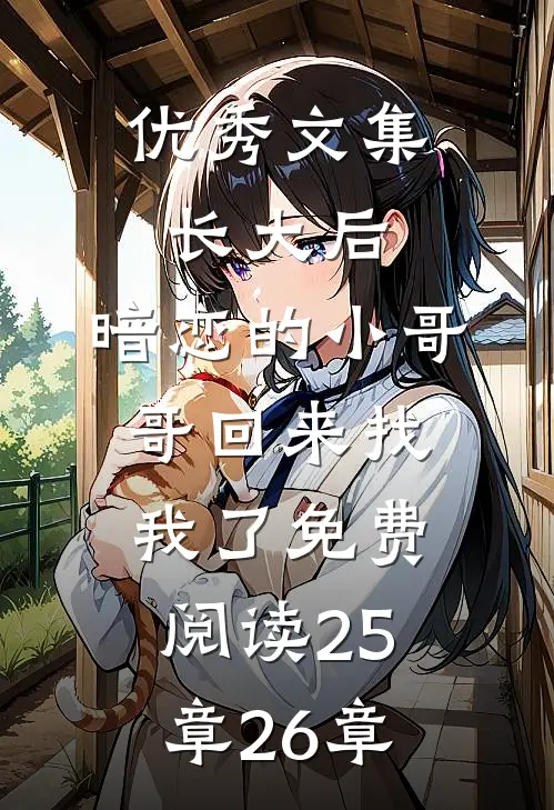 优秀文集长大后,暗恋的小哥哥回来找我了免费阅读25章26章