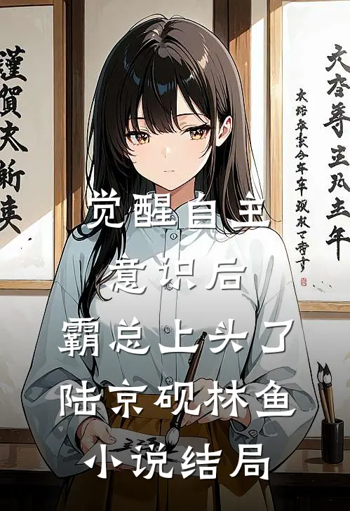 觉醒自主意识后，霸总上头了陆京砚林鱼小说结局
