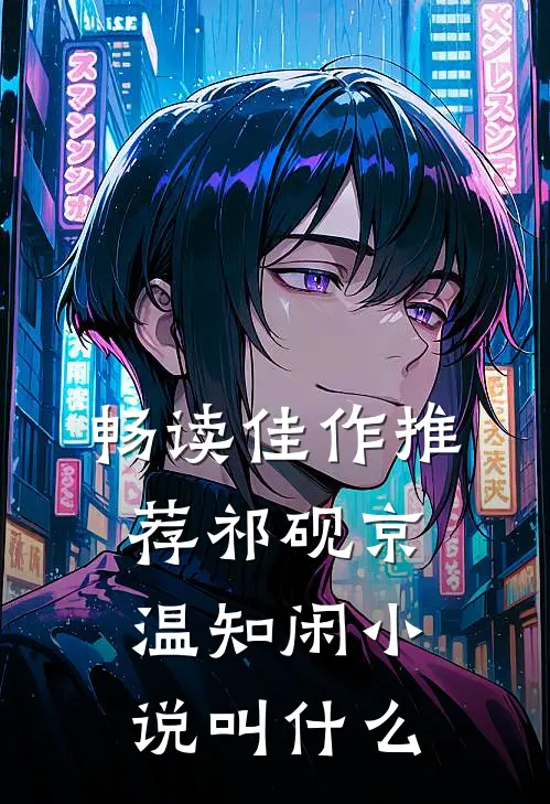畅读佳作推荐祁砚京温知闲小说叫什么