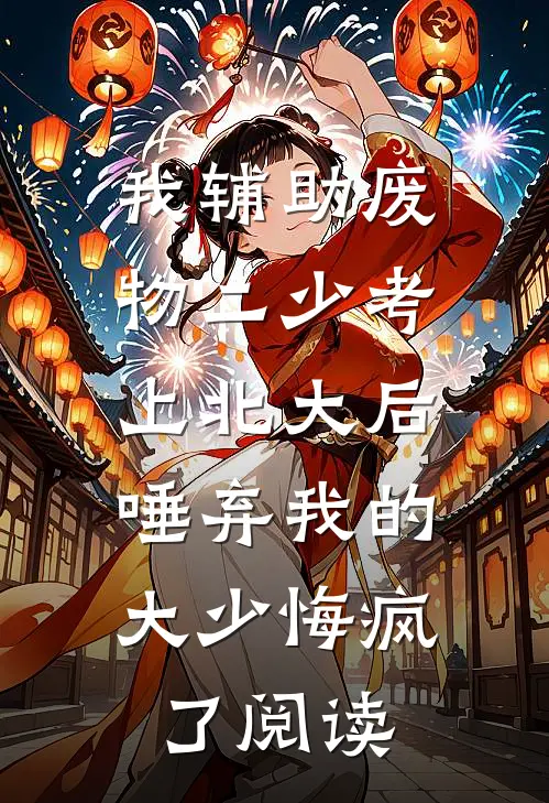 我辅助废物二少考上北大后，唾弃我的大少悔疯了阅读