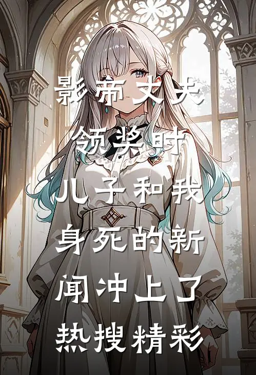 影帝丈夫领奖时，儿子和我身死的新闻冲上了热搜精彩