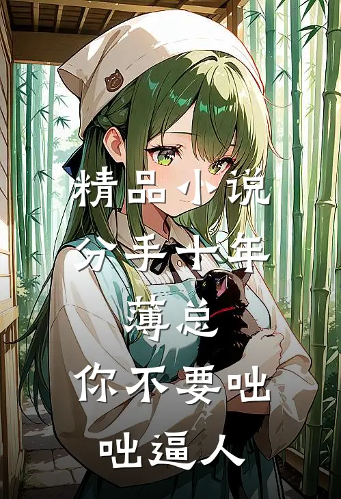 精品小说分手十年：薄总，你不要咄咄逼人