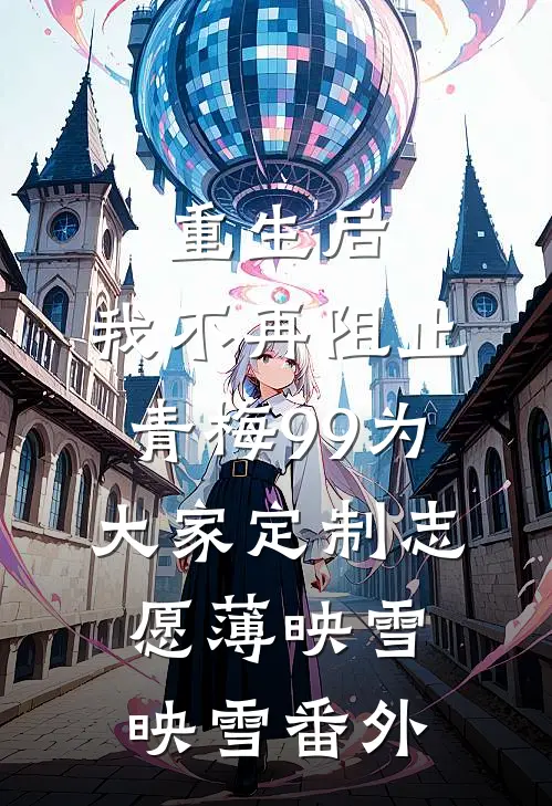 重生后，我不再阻止青梅99为大家定制志愿薄映雪映雪 番外