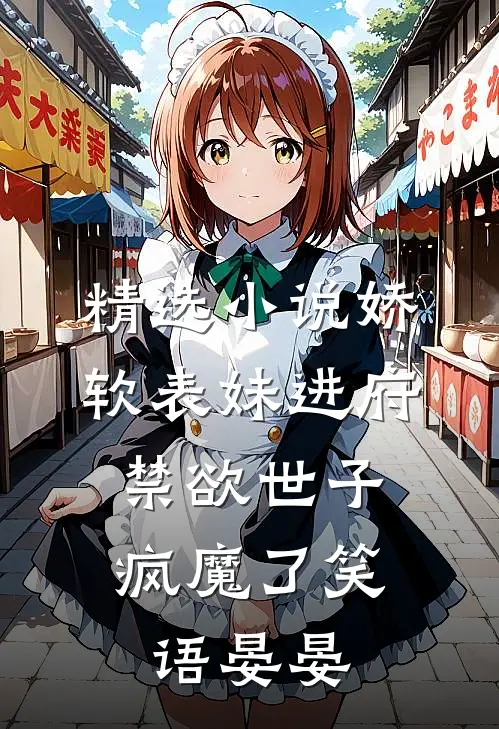 精选小说娇软表妹进府:禁欲世子疯魔了笑语晏晏