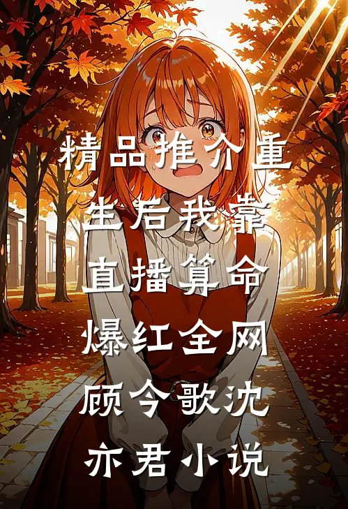 精品推介重生后我靠直播算命爆红全网顾今歌沈亦君小说
