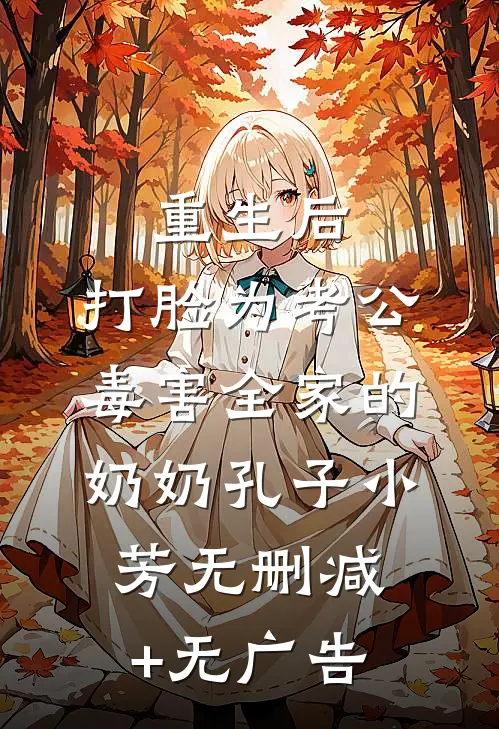 重生后，打脸为考公毒害全家的奶奶孔子小芳无删减+无广告