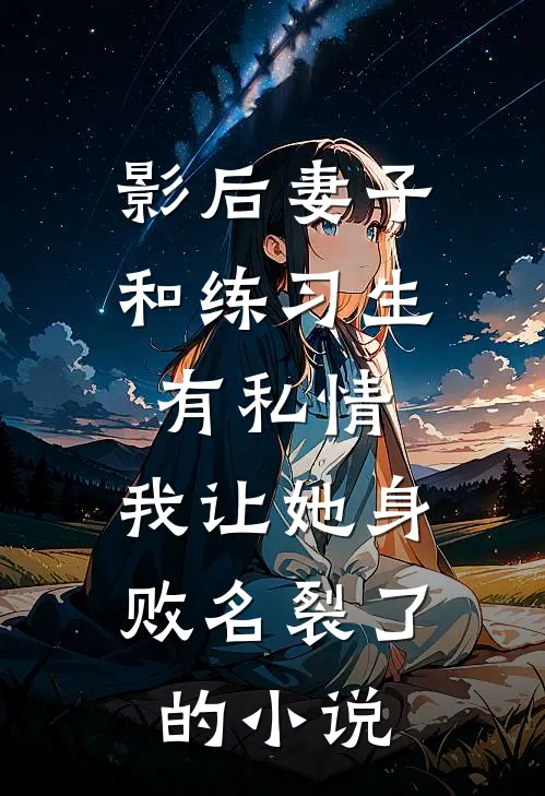 影后妻子和练习生有私情，我让她身败名裂了的小说