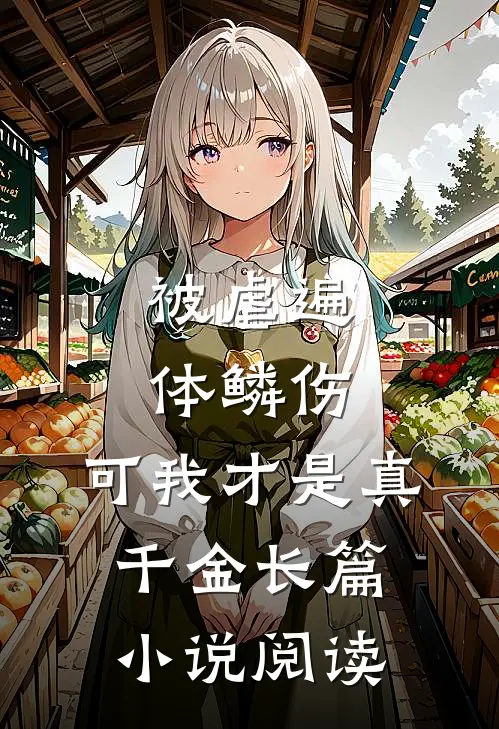 被虐遍体鳞伤，可我才是真千金长篇小说阅读