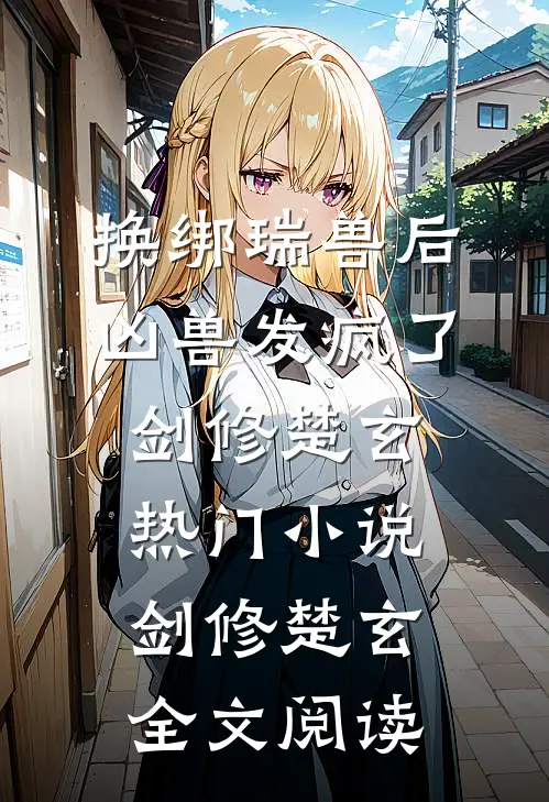 换绑瑞兽后，凶兽发疯了剑修楚玄热门小说（剑修楚玄）全文阅读