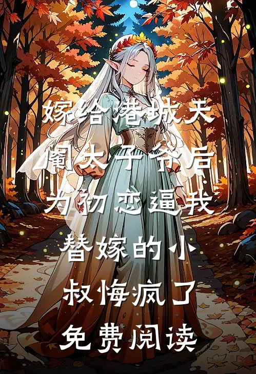 嫁给港城天阉太子爷后，为初恋逼我替嫁的小叔悔疯了免费阅读
