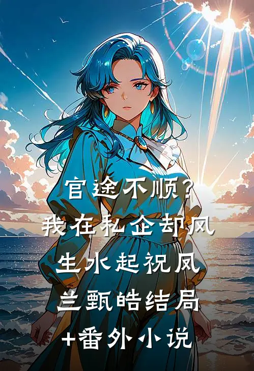 官途不顺？我在私企却风生水起祝凤兰甄皓结局+番外小说