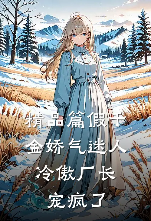 精品篇假千金娇气迷人，冷傲厂长宠疯了