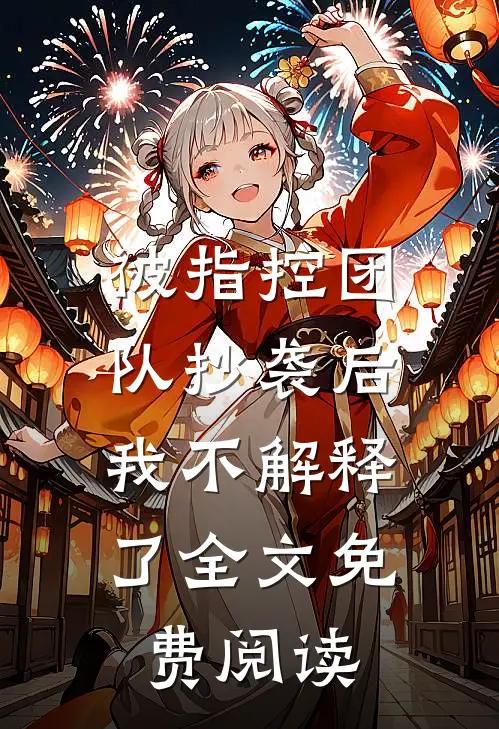 被指控团队抄袭后，我不解释了全文免费阅读