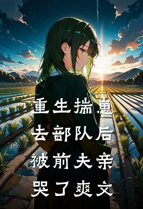 重生揣崽去部队后，被前夫亲哭了爽文
