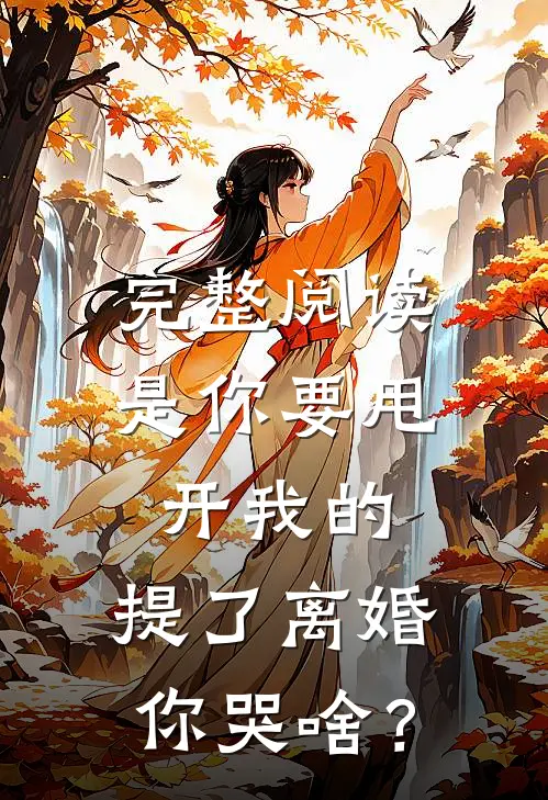 完整阅读是你要甩开我的，提了离婚你哭啥？