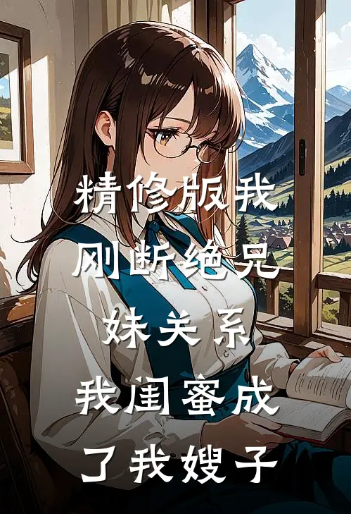 精修版我刚断绝兄妹关系，我闺蜜成了我嫂子
