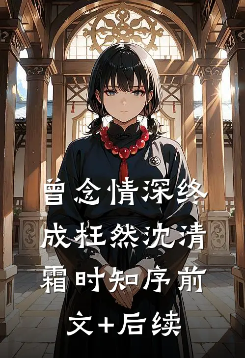 曾念情深终成枉然沈清霜时知序前文+后续