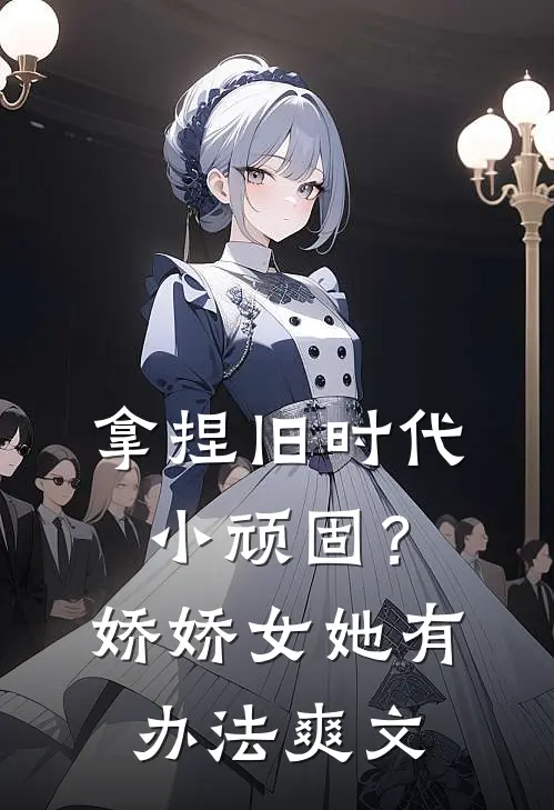 拿捏旧时代小顽固？娇娇女她有办法爽文