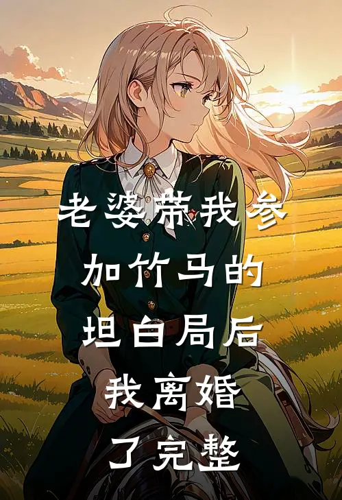老婆带我参加竹马的坦白局后，我离婚了完整