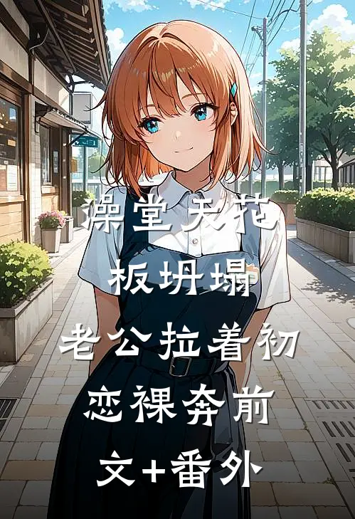 澡堂天花板坍塌，老公拉着初恋裸奔前文+番外