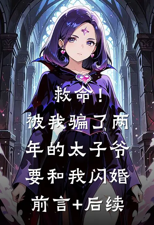 救命！被我骗了两年的太子爷要和我闪婚前言+后续