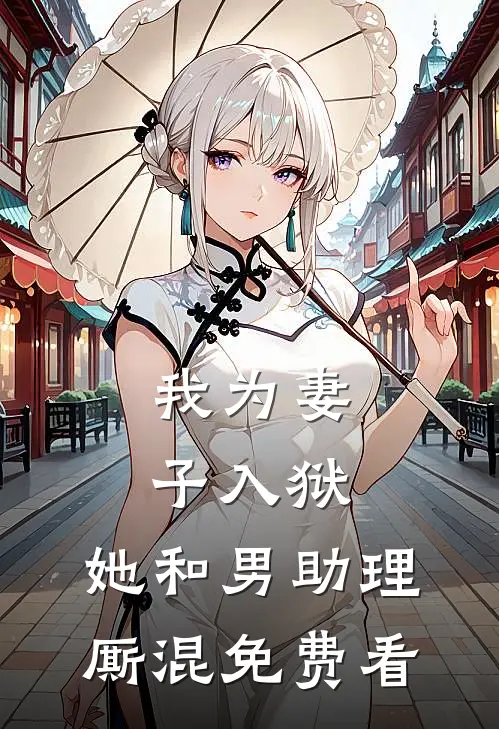 我为妻子入狱，她和男助理厮混免费看