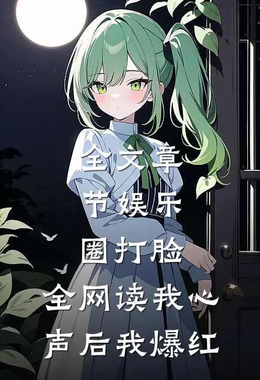 全文章节娱乐圈打脸：全网读我心声后我爆红