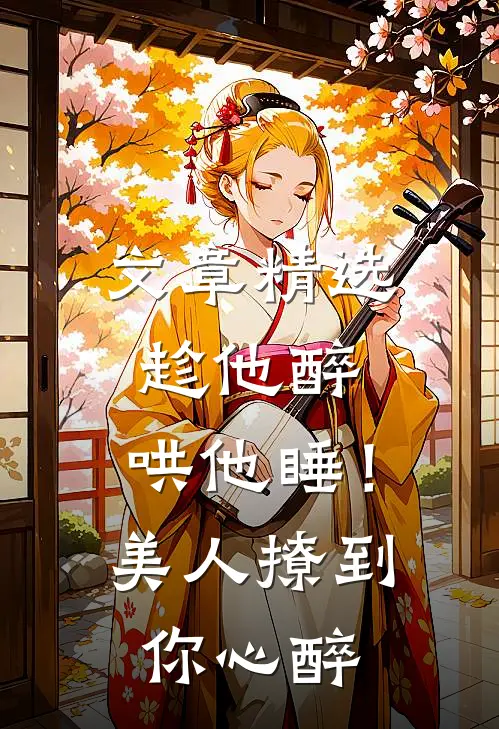 文章精选趁他醉，哄他睡！美人撩到你心醉