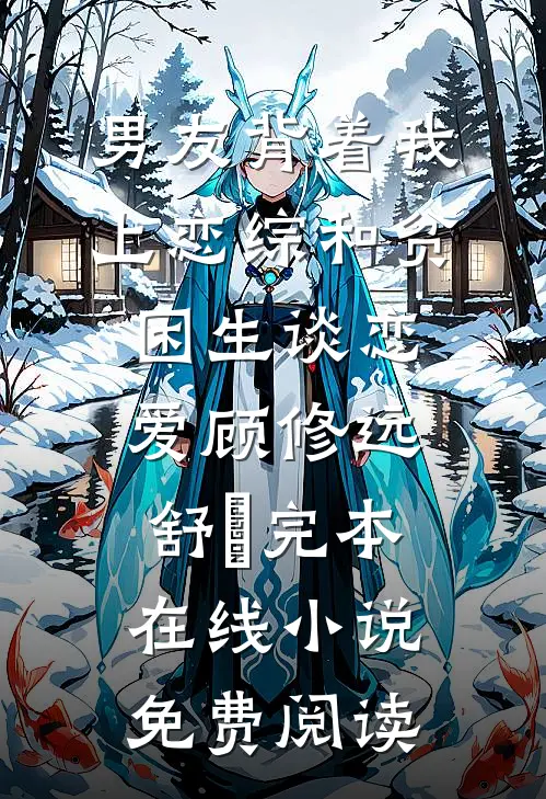 男友背着我上恋综和贫困生谈恋爱顾修远舒玥完本在线小说免费阅读