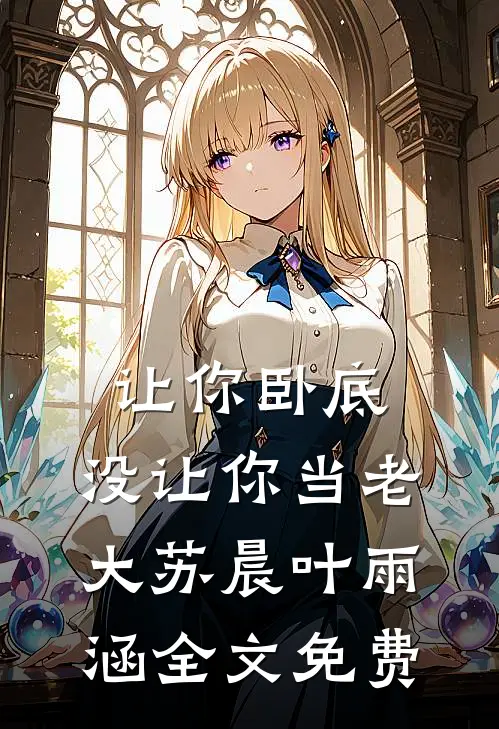 让你卧底，没让你当老大苏晨叶雨涵全文免费