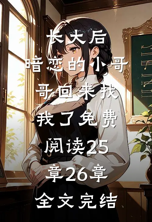 长大后,暗恋的小哥哥回来找我了免费阅读25章26章全文完结