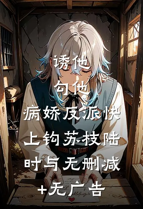 诱他，勾他，病娇反派快上钩苏枝陆时与无删减+无广告